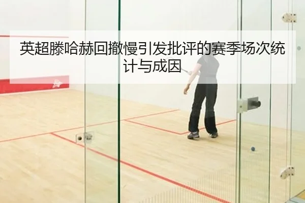 英超滕哈赫回撤慢引发批评的赛季场次统计与成因